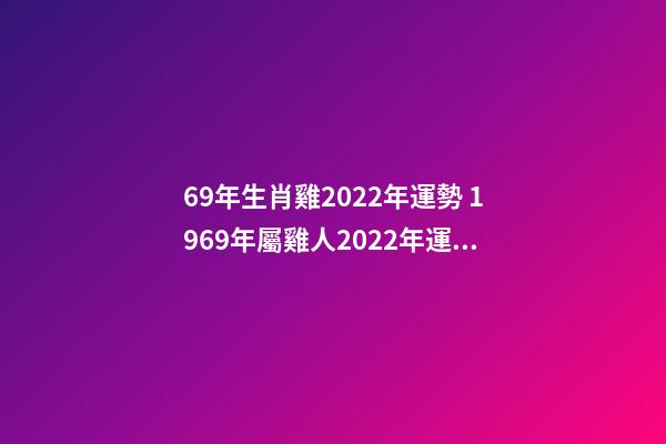 69年生肖雞2022年運勢 1969年屬雞人2022年運勢詳解-第1張-觀點-玄機派